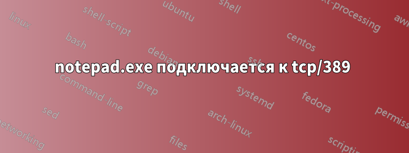 notepad.exe подключается к tcp/389