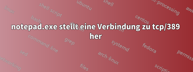 notepad.exe stellt eine Verbindung zu tcp/389 her