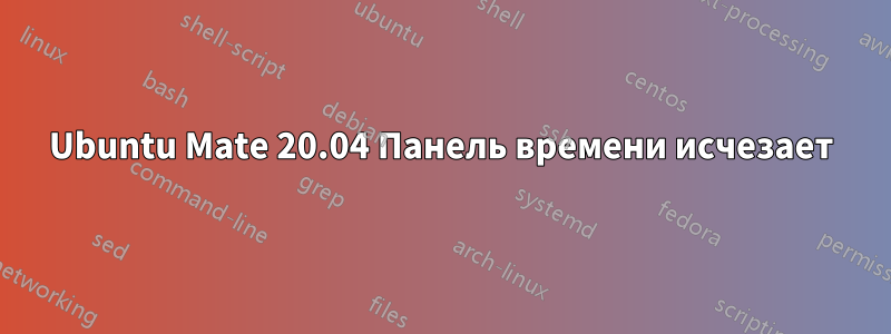 Ubuntu Mate 20.04 Панель времени исчезает