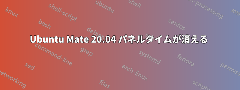 Ubuntu Mate 20.04 パネルタイムが消える
