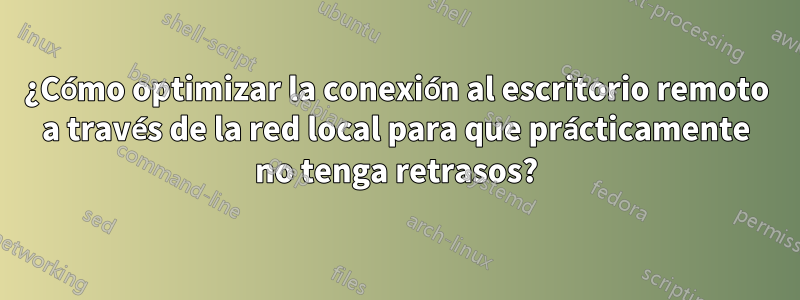 ¿Cómo optimizar la conexión al escritorio remoto a través de la red local para que prácticamente no tenga retrasos?