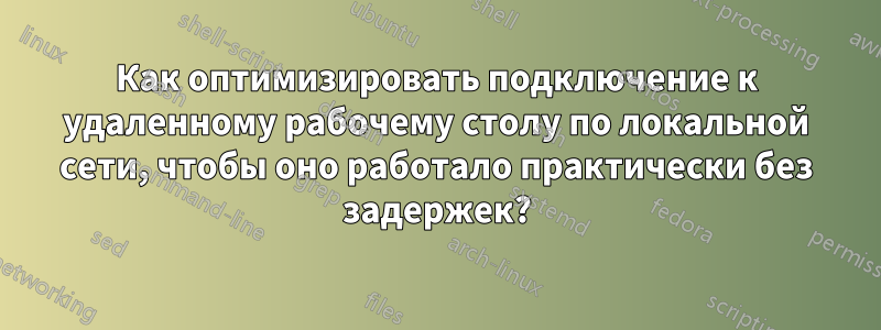 Как оптимизировать подключение к удаленному рабочему столу по локальной сети, чтобы оно работало практически без задержек?