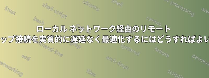 ローカル ネットワーク経由のリモート デスクトップ接続を実質的に遅延なく最適化するにはどうすればよいですか?