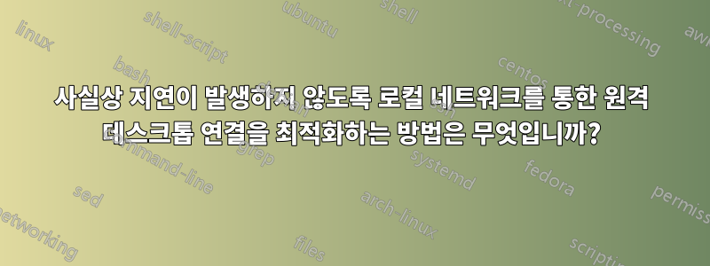 사실상 지연이 발생하지 않도록 로컬 네트워크를 통한 원격 데스크톱 연결을 최적화하는 방법은 무엇입니까?