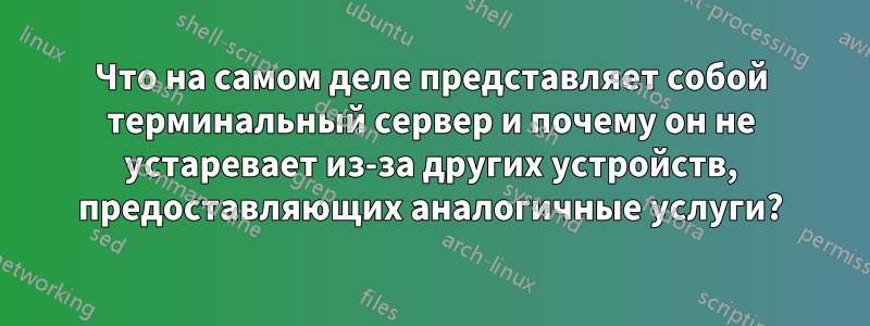 Что на самом деле представляет собой терминальный сервер и почему он не устаревает из-за других устройств, предоставляющих аналогичные услуги?