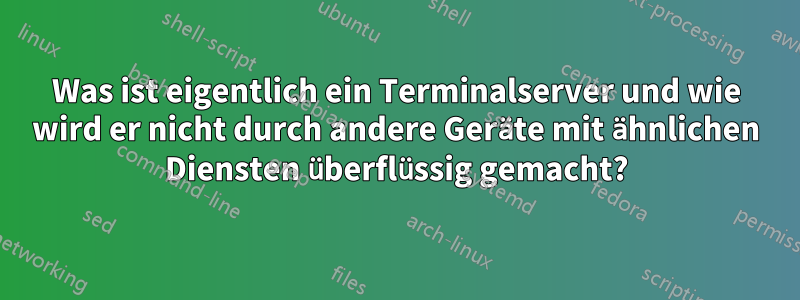 Was ist eigentlich ein Terminalserver und wie wird er nicht durch andere Geräte mit ähnlichen Diensten überflüssig gemacht?