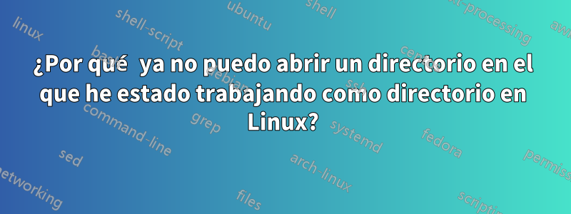 ¿Por qué ya no puedo abrir un directorio en el que he estado trabajando como directorio en Linux?