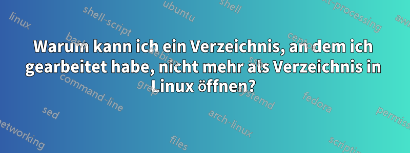 Warum kann ich ein Verzeichnis, an dem ich gearbeitet habe, nicht mehr als Verzeichnis in Linux öffnen?