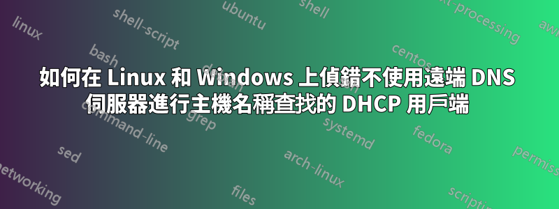 如何在 Linux 和 Windows 上偵錯不使用遠端 DNS 伺服器進行主機名稱查找的 DHCP 用戶端