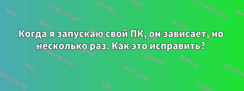Когда я запускаю свой ПК, он зависает, но несколько раз. Как это исправить?
