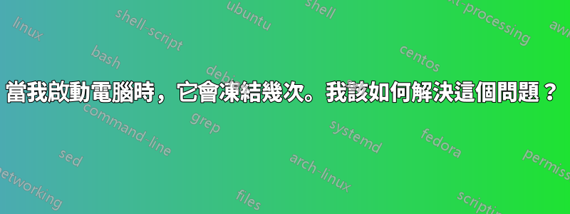 當我啟動電腦時，它會凍結幾次。我該如何解決這個問題？