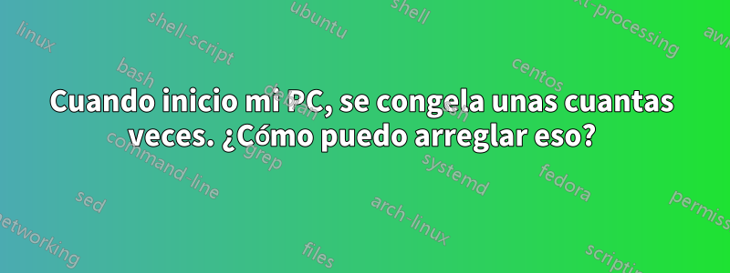 Cuando inicio mi PC, se congela unas cuantas veces. ¿Cómo puedo arreglar eso?