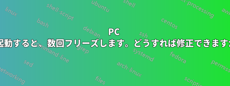 PC を起動すると、数回フリーズします。どうすれば修正できますか?