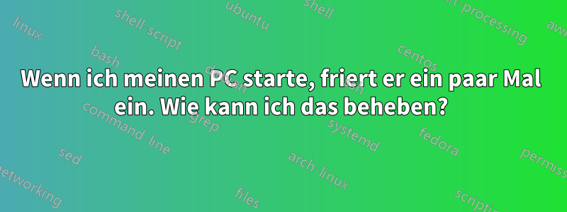 Wenn ich meinen PC starte, friert er ein paar Mal ein. Wie kann ich das beheben?