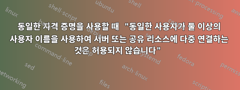 동일한 자격 증명을 사용할 때 "동일한 사용자가 둘 이상의 사용자 이름을 사용하여 서버 또는 공유 리소스에 다중 연결하는 것은 허용되지 않습니다"