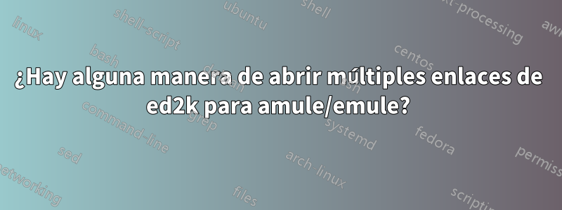 ¿Hay alguna manera de abrir múltiples enlaces de ed2k para amule/emule?