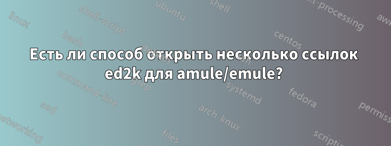 Есть ли способ открыть несколько ссылок ed2k для amule/emule?