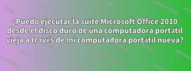 ¿Puedo ejecutar la suite Microsoft Office 2010 desde el disco duro de una computadora portátil vieja a través de mi computadora portátil nueva?