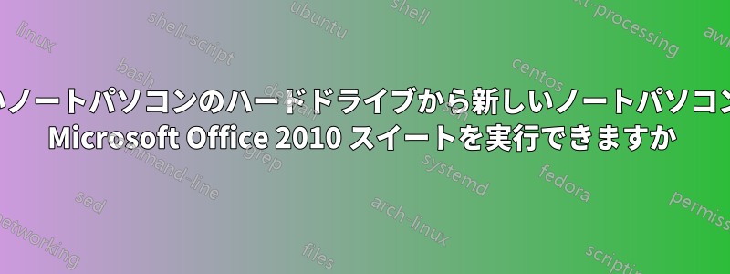 古いノートパソコンのハードドライブから新しいノートパソコンで Microsoft Office 2010 スイートを実行できますか