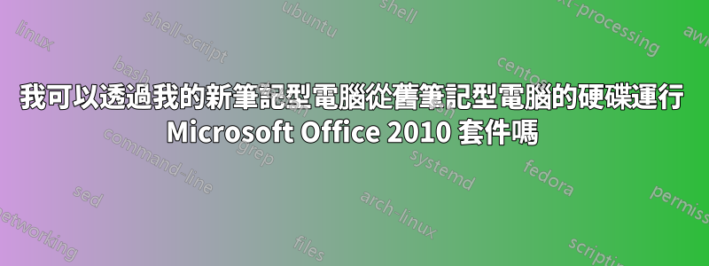 我可以透過我的新筆記型電腦從舊筆記型電腦的硬碟運行 Microsoft Office 2010 套件嗎