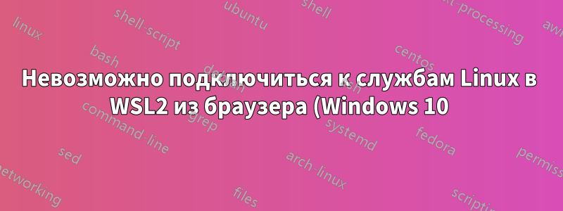 Невозможно подключиться к службам Linux в WSL2 из браузера (Windows 10)
