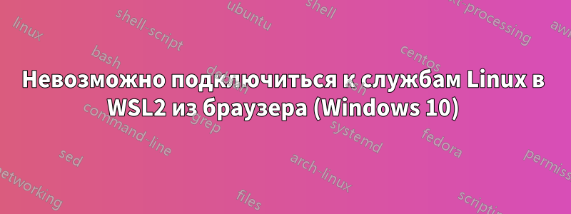 Невозможно подключиться к службам Linux в WSL2 из браузера (Windows 10)