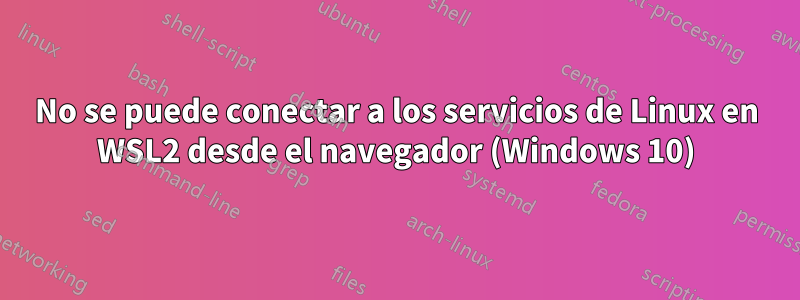 No se puede conectar a los servicios de Linux en WSL2 desde el navegador (Windows 10)