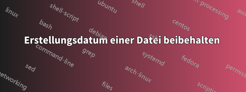 Erstellungsdatum einer Datei beibehalten
