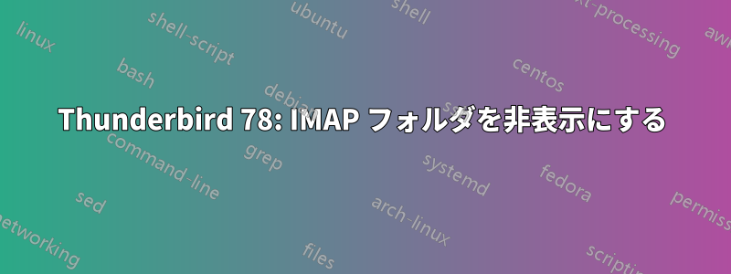 Thunderbird 78: IMAP フォルダを非表示にする