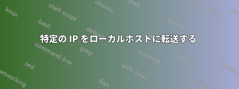 特定の IP をローカルホストに転送する