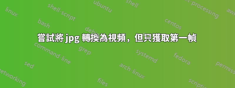 嘗試將 jpg 轉換為視頻，但只獲取第一幀