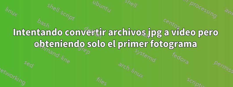 Intentando convertir archivos jpg a video pero obteniendo solo el primer fotograma