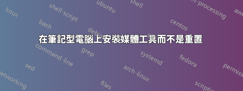 在筆記型電腦上安裝媒體工具而不是重置
