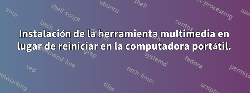 Instalación de la herramienta multimedia en lugar de reiniciar en la computadora portátil.
