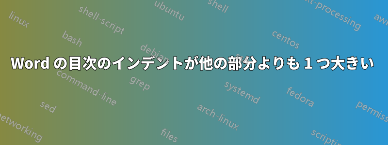 Word の目次のインデントが他の部分よりも 1 つ大きい