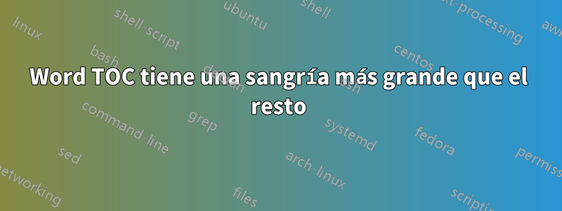 Word TOC tiene una sangría más grande que el resto