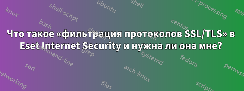 Что такое «фильтрация протоколов SSL/TLS» в Eset Internet Security и нужна ли она мне?