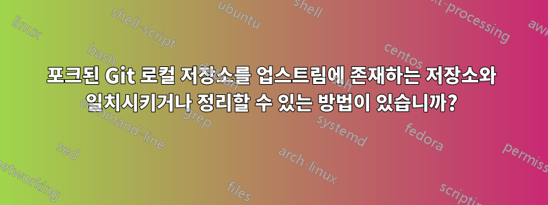 포크된 Git 로컬 저장소를 업스트림에 존재하는 저장소와 일치시키거나 정리할 수 있는 방법이 있습니까?