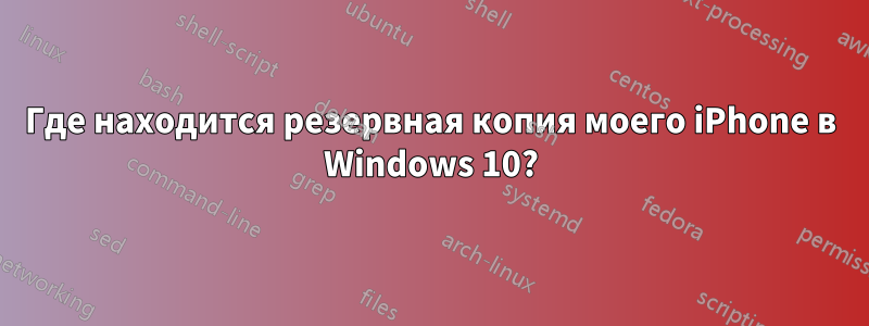 Где находится резервная копия моего iPhone в Windows 10?