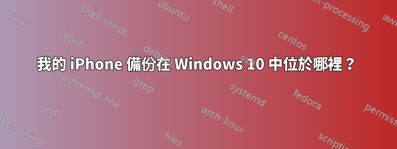 我的 iPhone 備份在 Windows 10 中位於哪裡？