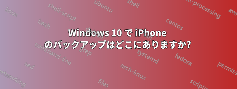 Windows 10 で iPhone のバックアップはどこにありますか?
