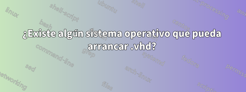 ¿Existe algún sistema operativo que pueda arrancar .vhd?