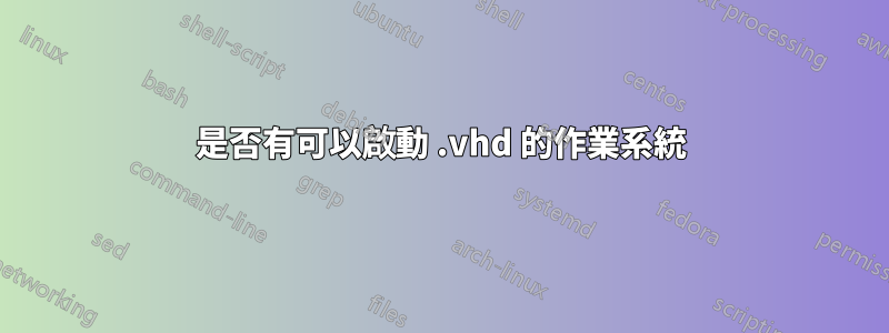 是否有可以啟動 .vhd 的作業系統