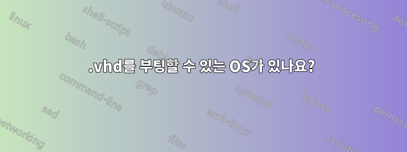 .vhd를 부팅할 수 있는 OS가 있나요?
