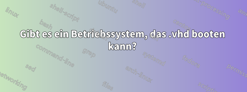 Gibt es ein Betriebssystem, das .vhd booten kann?