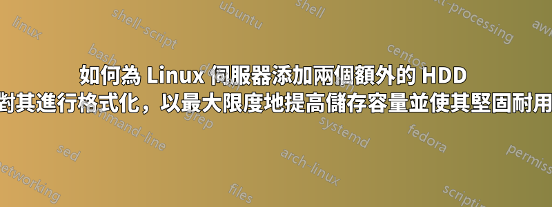 如何為 Linux 伺服器添加兩個額外的 HDD 並對其進行格式化，以最大限度地提高儲存容量並使其堅固耐用？