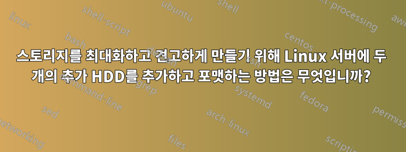 스토리지를 최대화하고 견고하게 만들기 위해 Linux 서버에 두 개의 추가 HDD를 추가하고 포맷하는 방법은 무엇입니까?