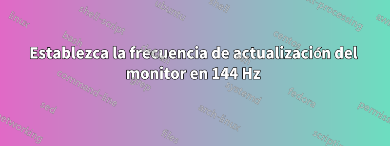 Establezca la frecuencia de actualización del monitor en 144 Hz