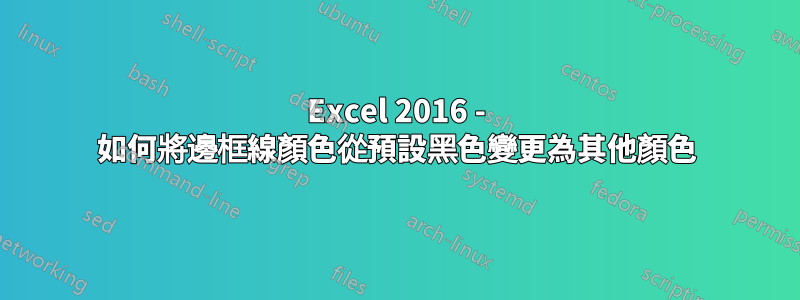 Excel 2016 - 如何將邊框線顏色從預設黑色變更為其他顏色