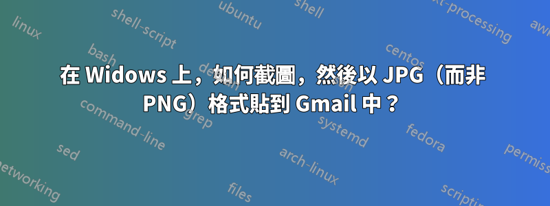在 Widows 上，如何截圖，然後以 JPG（而非 PNG）格式貼到 Gmail 中？